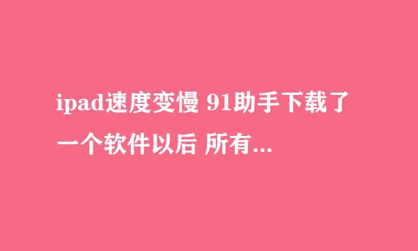 ipad速度变慢 91助手下载了一个软件以后 所有程序都闪退