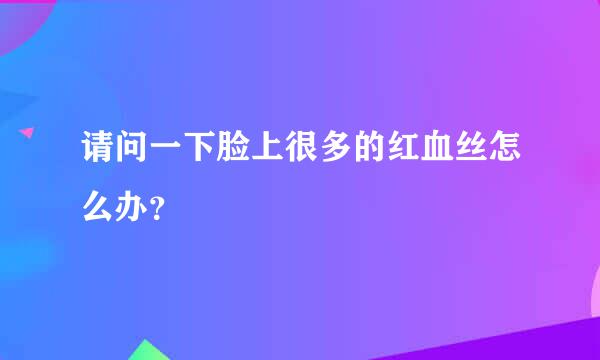 请问一下脸上很多的红血丝怎么办？