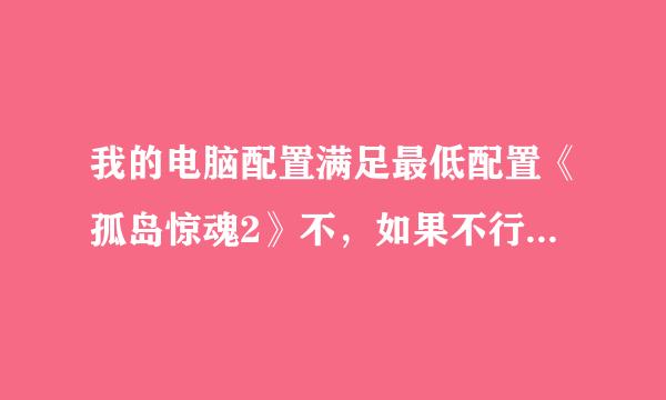 我的电脑配置满足最低配置《孤岛惊魂2》不，如果不行，在不换硬件的情况下，能解决嘛？？？