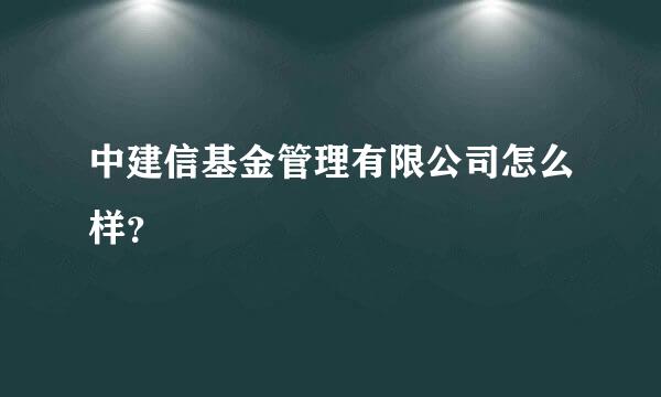 中建信基金管理有限公司怎么样？