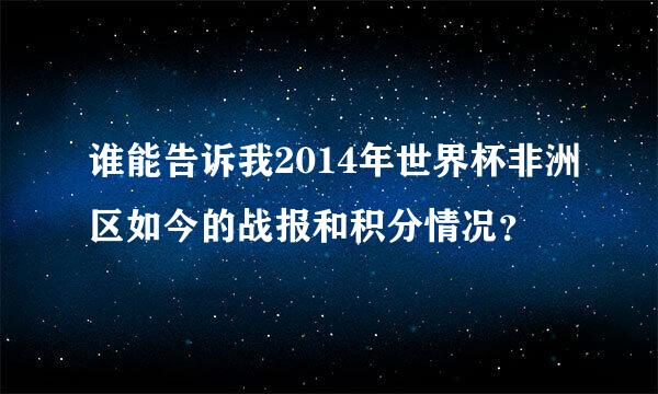 谁能告诉我2014年世界杯非洲区如今的战报和积分情况？