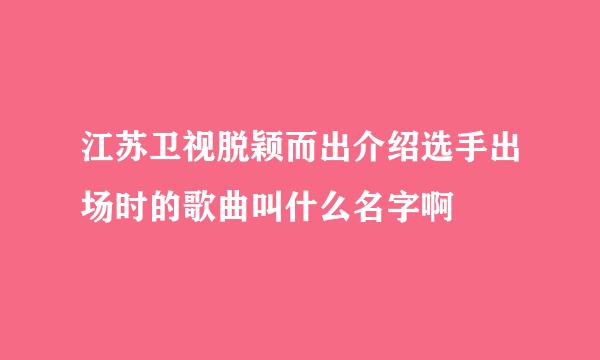 江苏卫视脱颖而出介绍选手出场时的歌曲叫什么名字啊