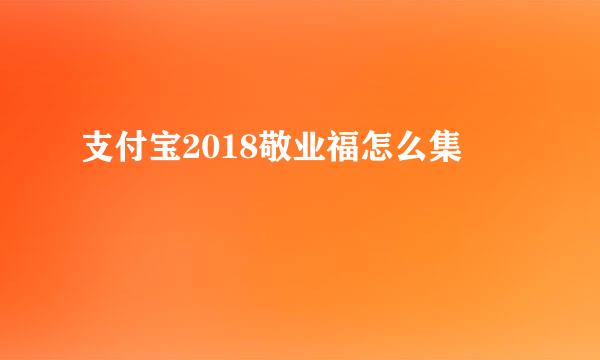 支付宝2018敬业福怎么集