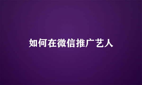 如何在微信推广艺人