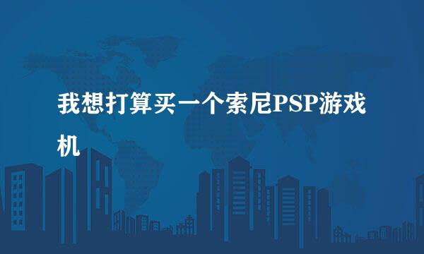 我想打算买一个索尼PSP游戏机