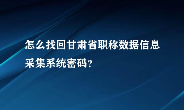 怎么找回甘肃省职称数据信息采集系统密码？