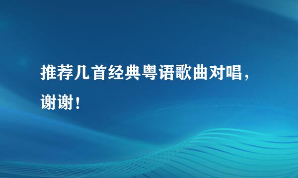 推荐几首经典粤语歌曲对唱，谢谢！