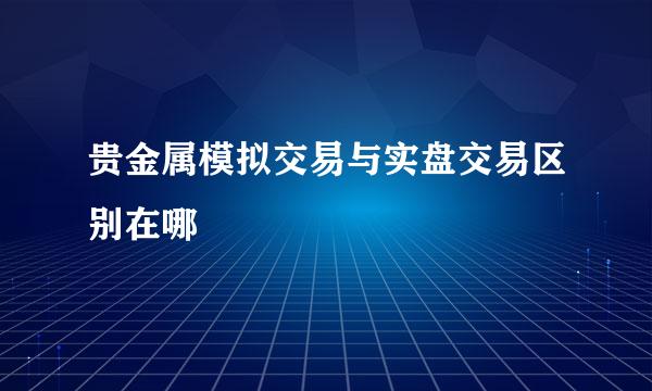 贵金属模拟交易与实盘交易区别在哪