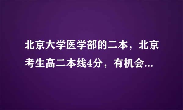 北京大学医学部的二本，北京考生高二本线4分，有机会被录取吗！！。？？？？