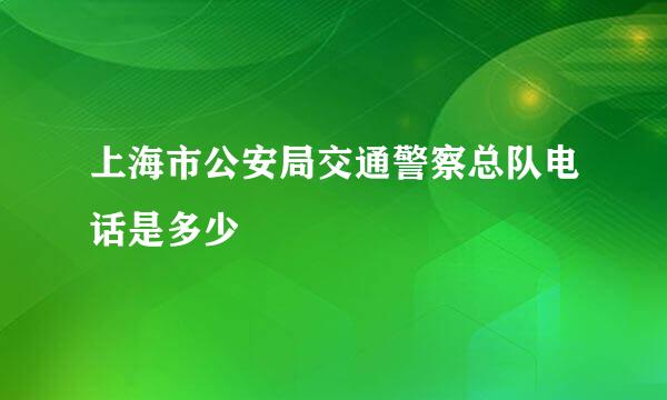 上海市公安局交通警察总队电话是多少