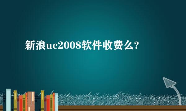 新浪uc2008软件收费么?