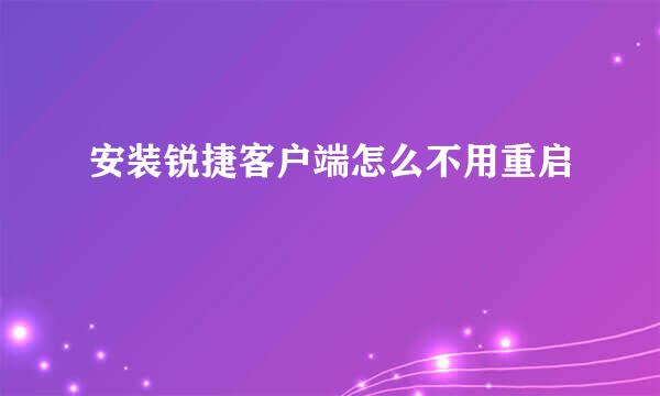 安装锐捷客户端怎么不用重启