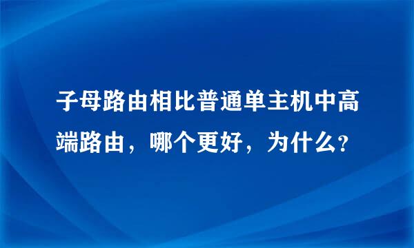 子母路由相比普通单主机中高端路由，哪个更好，为什么？