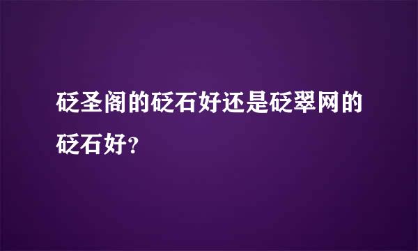 砭圣阁的砭石好还是砭翠网的砭石好？