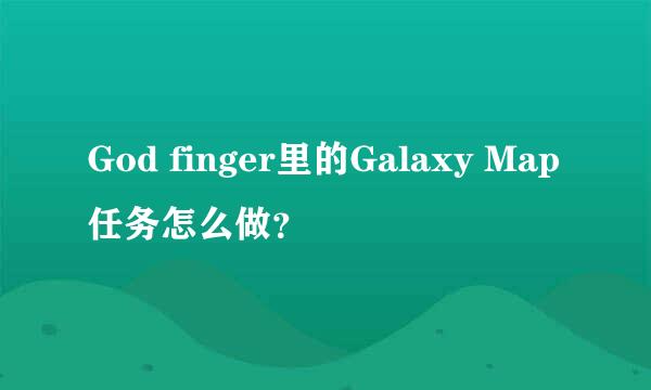 God finger里的Galaxy Map任务怎么做？