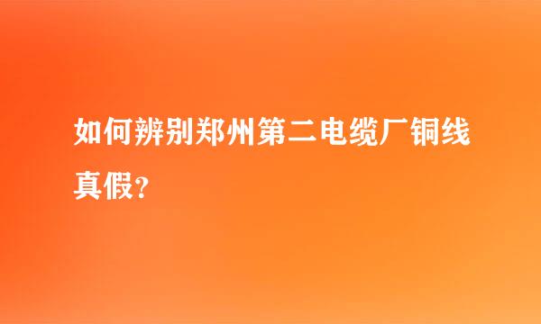 如何辨别郑州第二电缆厂铜线真假？