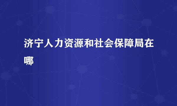 济宁人力资源和社会保障局在哪