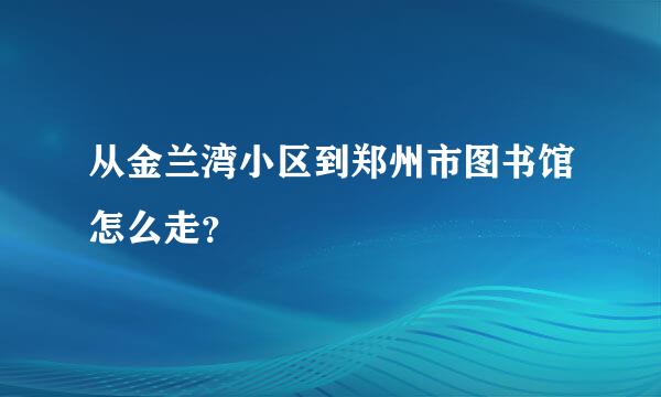 从金兰湾小区到郑州市图书馆怎么走？