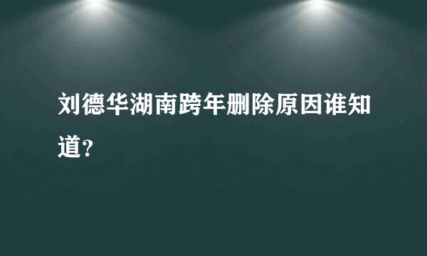 刘德华湖南跨年删除原因谁知道？