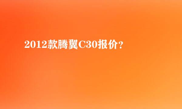 2012款腾翼C30报价？