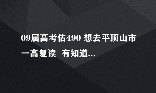 09届高考估490 想去平顶山市一高复读  有知道的介绍下情况吧  详细一点哦