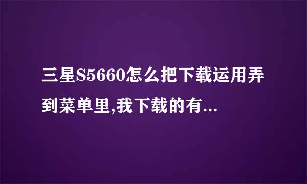 三星S5660怎么把下载运用弄到菜单里,我下载的有些软件是在屏幕上,不知...