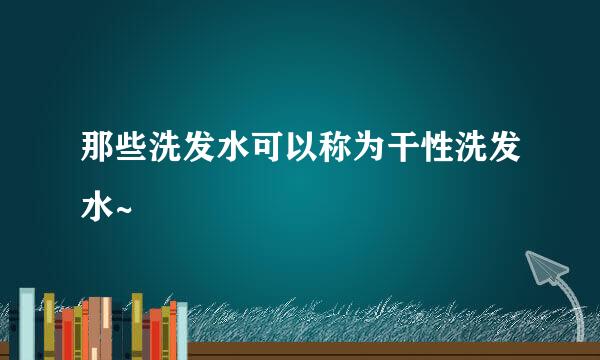 那些洗发水可以称为干性洗发水~