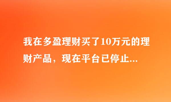 我在多盈理财买了10万元的理财产品，现在平台已停止兑付，我该怎么办？