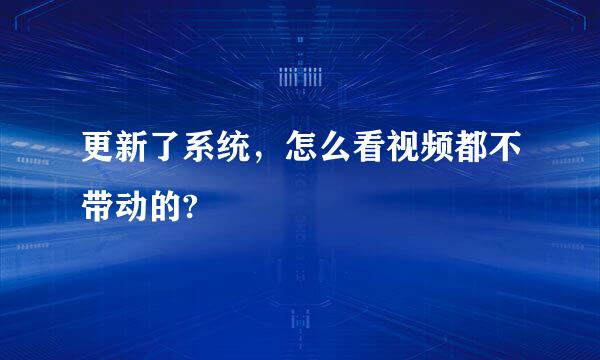 更新了系统，怎么看视频都不带动的?