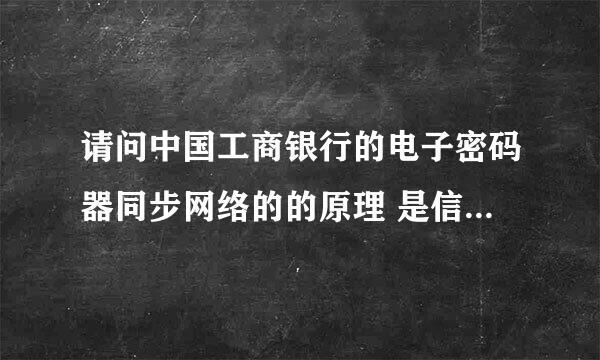 请问中国工商银行的电子密码器同步网络的的原理 是信号接受吗？还是连接着网络？求大师解答