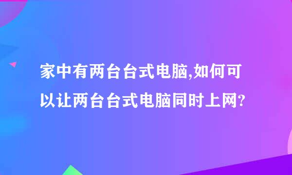 家中有两台台式电脑,如何可以让两台台式电脑同时上网?