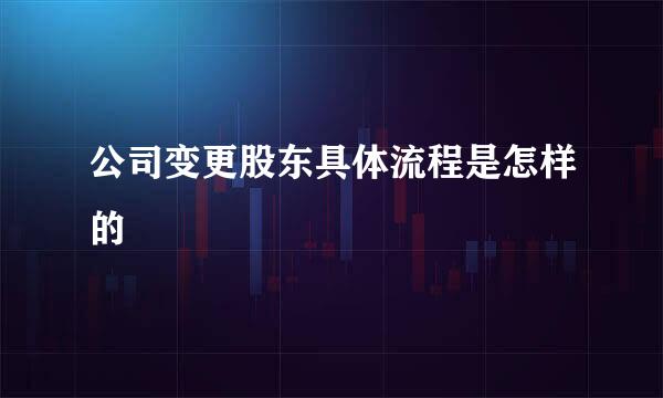 公司变更股东具体流程是怎样的