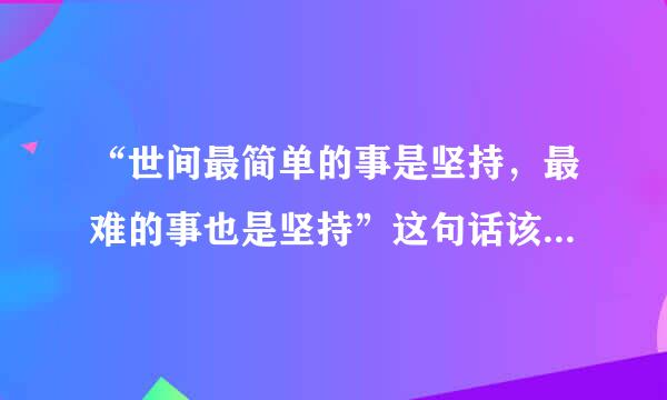 “世间最简单的事是坚持，最难的事也是坚持”这句话该如何理解