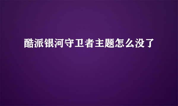 酷派银河守卫者主题怎么没了