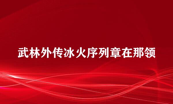 武林外传冰火序列章在那领