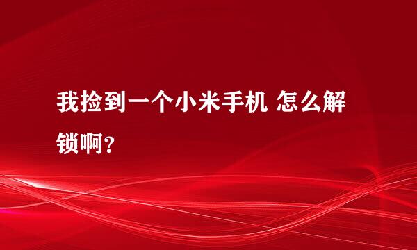 我捡到一个小米手机 怎么解锁啊？