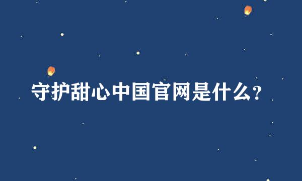 守护甜心中国官网是什么？