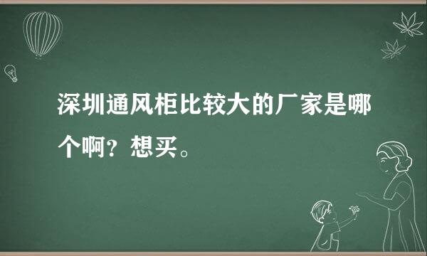 深圳通风柜比较大的厂家是哪个啊？想买。