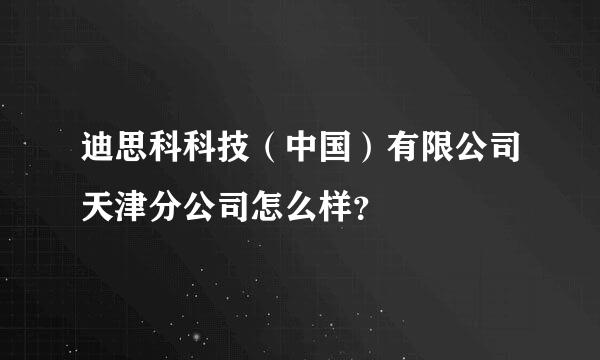 迪思科科技（中国）有限公司天津分公司怎么样？