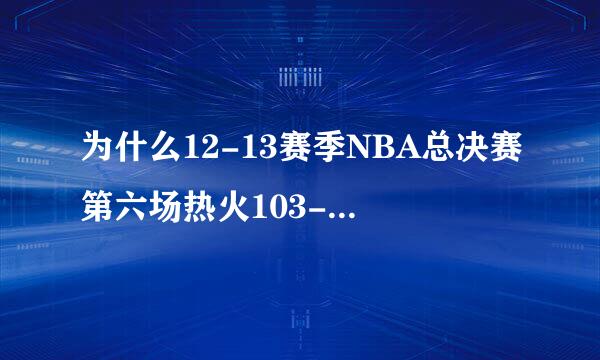 为什么12-13赛季NBA总决赛第六场热火103-100马刺的比赛会被铭记