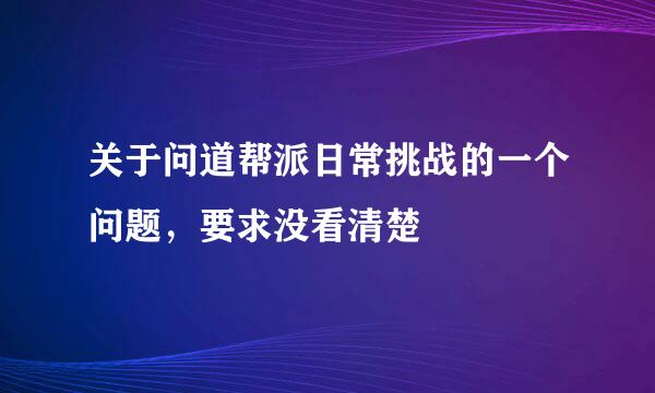 关于问道帮派日常挑战的一个问题，要求没看清楚