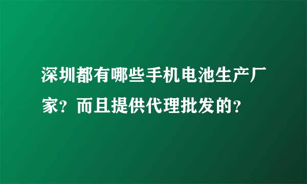 深圳都有哪些手机电池生产厂家？而且提供代理批发的？