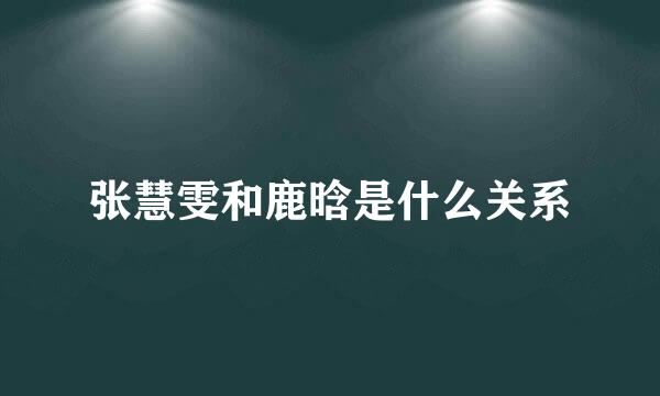 张慧雯和鹿晗是什么关系