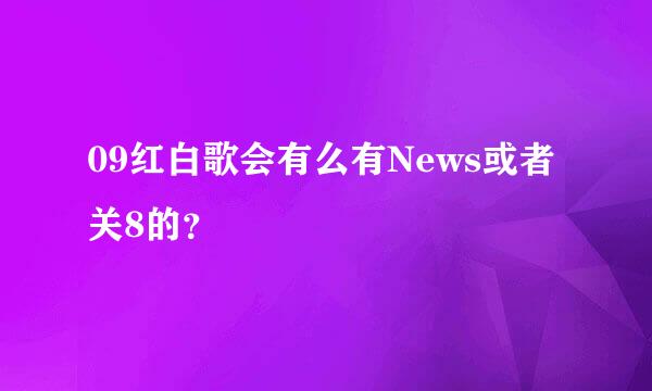 09红白歌会有么有News或者关8的？