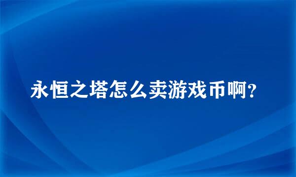 永恒之塔怎么卖游戏币啊？