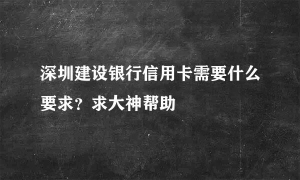 深圳建设银行信用卡需要什么要求？求大神帮助