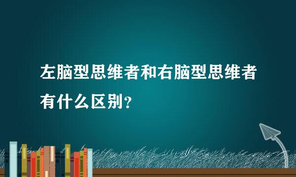 左脑型思维者和右脑型思维者有什么区别？