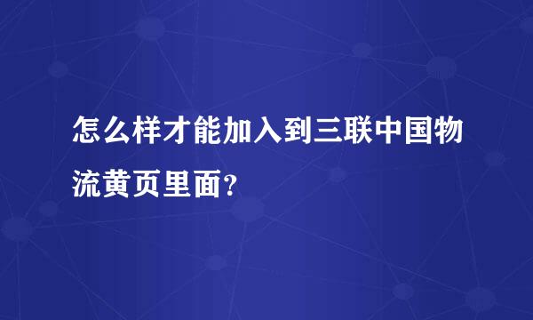 怎么样才能加入到三联中国物流黄页里面？