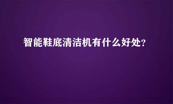 智能鞋底清洁机有什么好处？