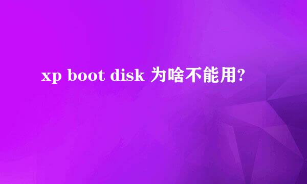 xp boot disk 为啥不能用?